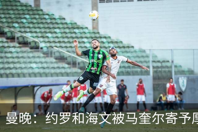 曼晚：约罗和海文被马奎尔寄予厚望，但两位年轻人仍需历练